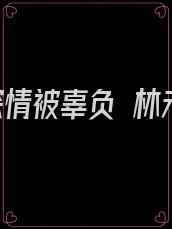 总有深情被辜负 林未央